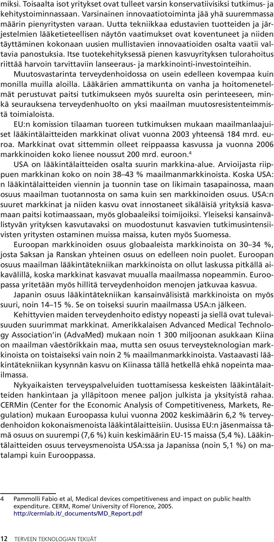 panostuksia. Itse tuotekehityksessä pienen kasvuyrityksen tulorahoitus riittää harvoin tarvittaviin lanseeraus- ja markkinointi-investointeihin.