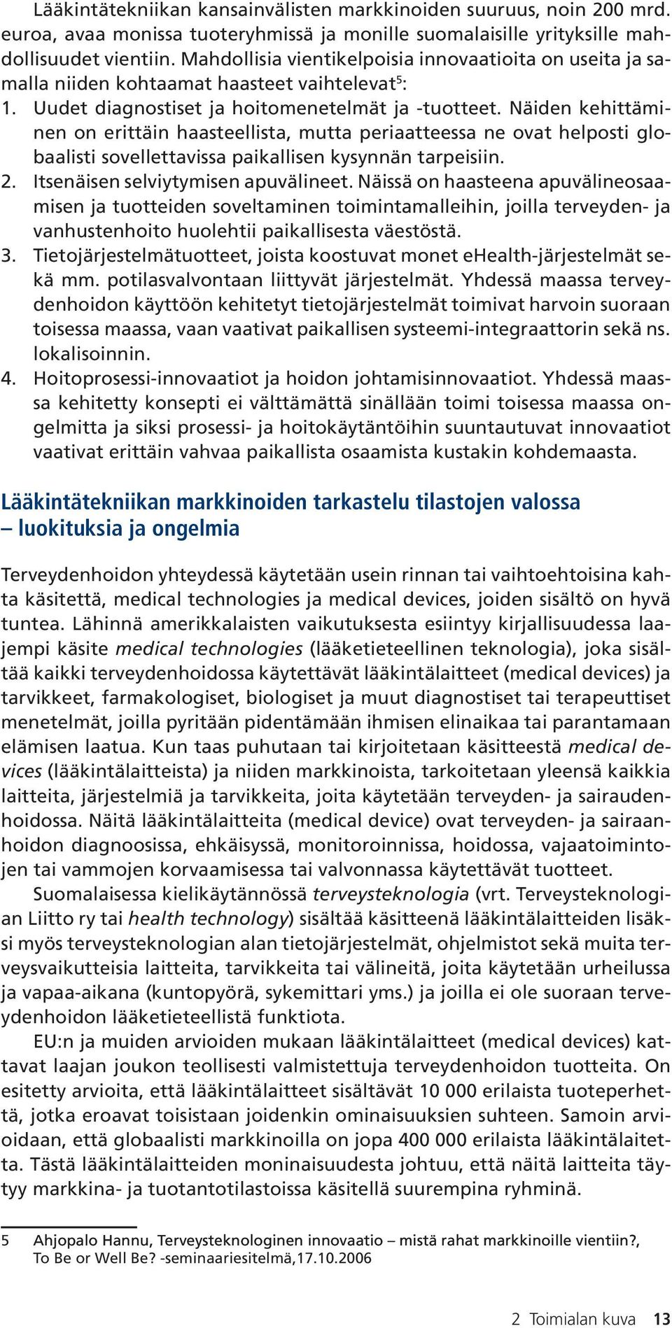 Näiden kehittäminen on erittäin haasteellista, mutta periaatteessa ne ovat helposti globaalisti sovellettavissa paikallisen kysynnän tarpeisiin. 2. Itsenäisen selviytymisen apuvälineet.