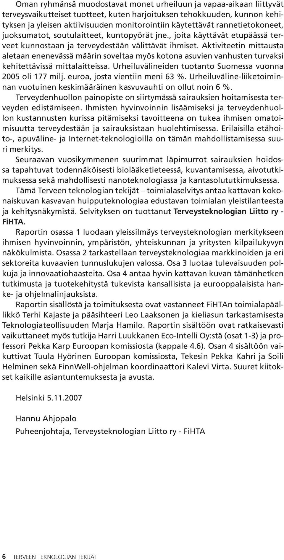 Aktiviteetin mittausta aletaan enenevässä määrin soveltaa myös kotona asuvien vanhusten turvaksi kehitettävissä mittalaitteissa. Urheiluvälineiden tuotanto Suomessa vuonna 2005 oli 177 milj.