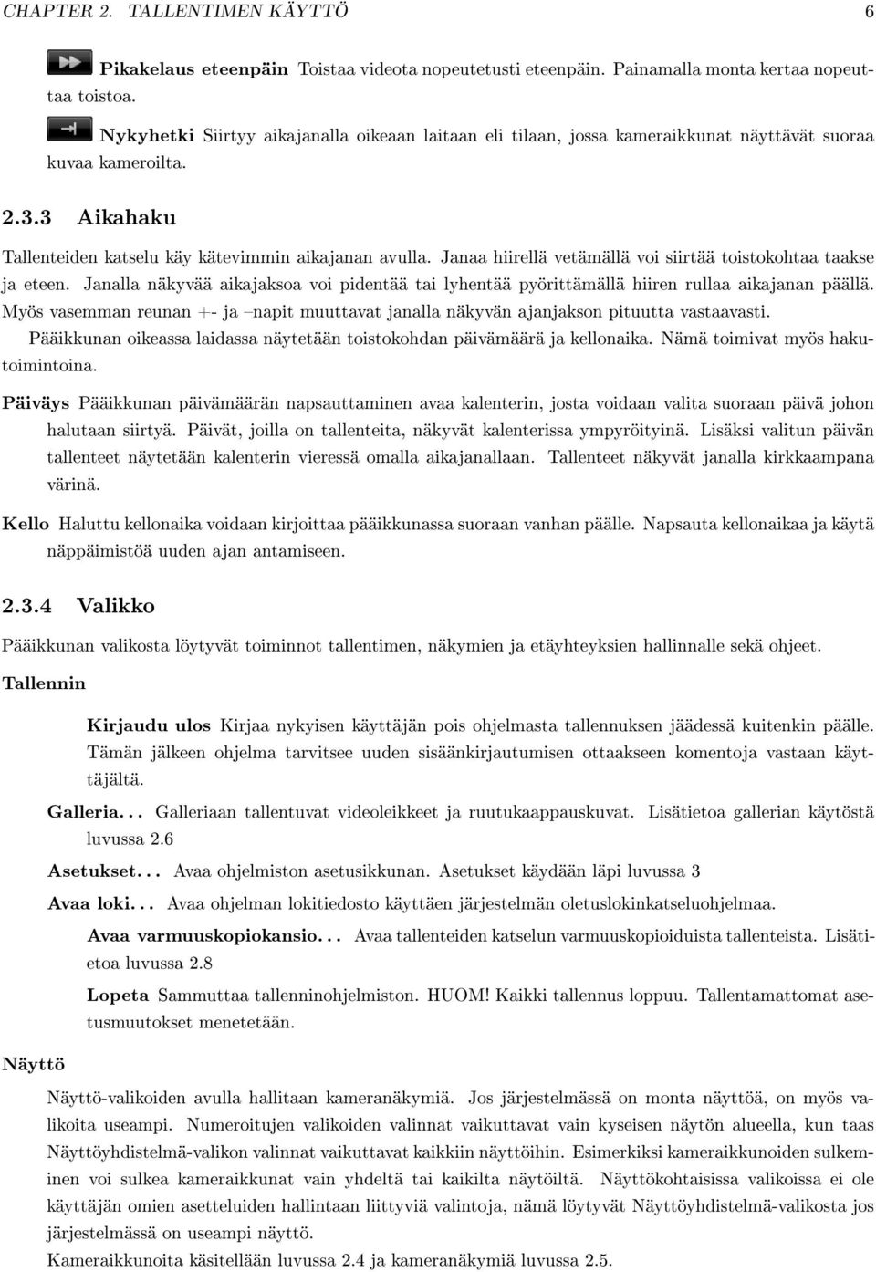 Janaa hiirellä vetämällä voi siirtää toistokohtaa taakse ja eteen. Janalla näkyvää aikajaksoa voi pidentää tai lyhentää pyörittämällä hiiren rullaa aikajanan päällä.