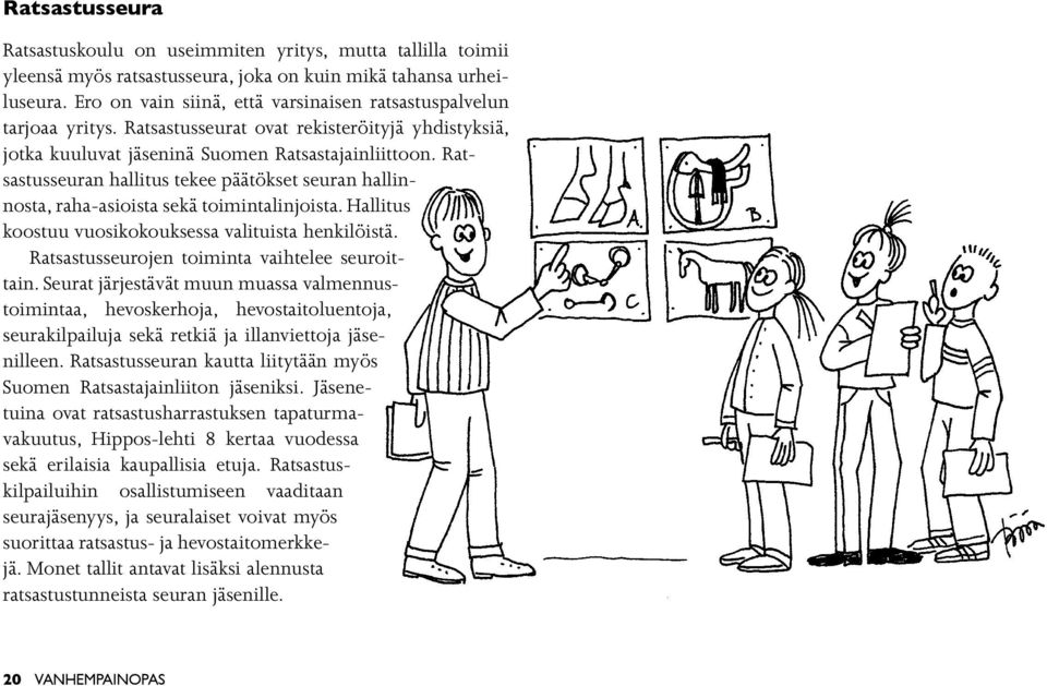 Ratsastusseuran hallitus tekee päätökset seuran hallinnosta, raha-asioista sekä toimintalinjoista. Hallitus koostuu vuosikokouksessa valituista henkilöistä.