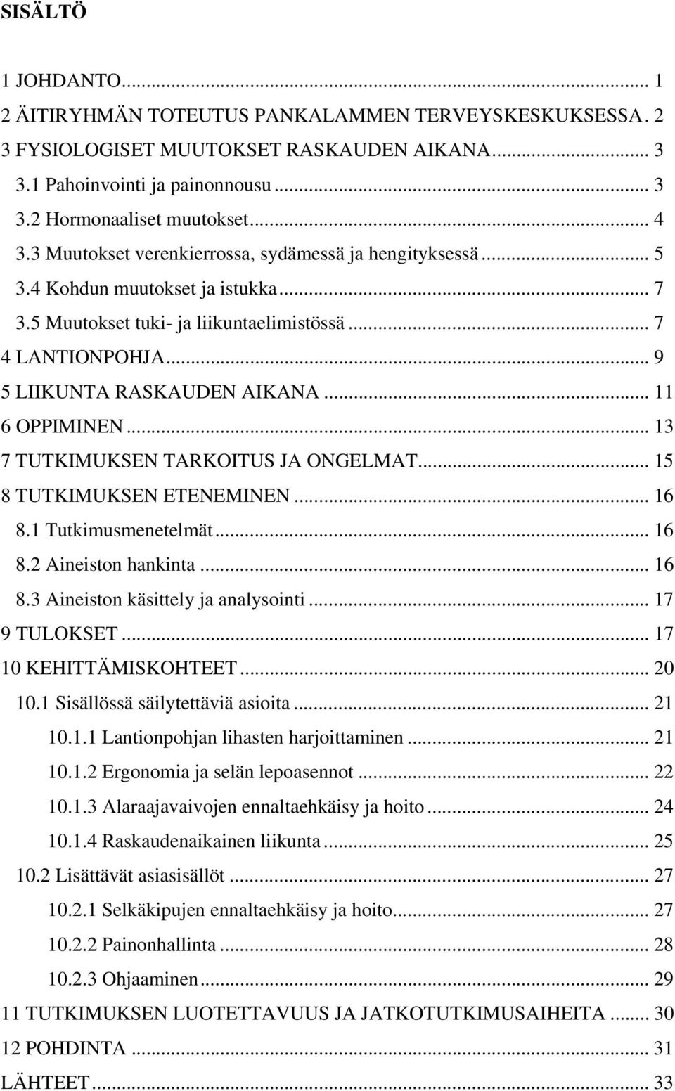 .. 11 6 OPPIMINEN... 13 7 TUTKIMUKSEN TARKOITUS JA ONGELMAT... 15 8 TUTKIMUKSEN ETENEMINEN... 16 8.1 Tutkimusmenetelmät... 16 8.2 Aineiston hankinta... 16 8.3 Aineiston käsittely ja analysointi.