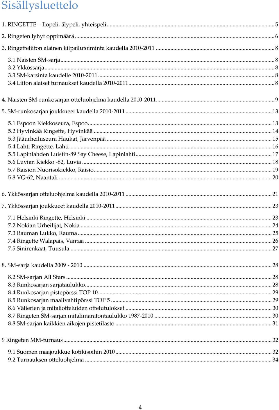 SM-runkosarjan joukkueet kaudella 2010-2011... 13 5.1 Espoon Kiekkoseura, Espoo... 13 5.2 Hyvinkää Ringette, Hyvinkää... 14 5.3 Jääurheiluseura Haukat, Järvenpää... 15 5.4 Lahti Ringette, Lahti... 16 5.