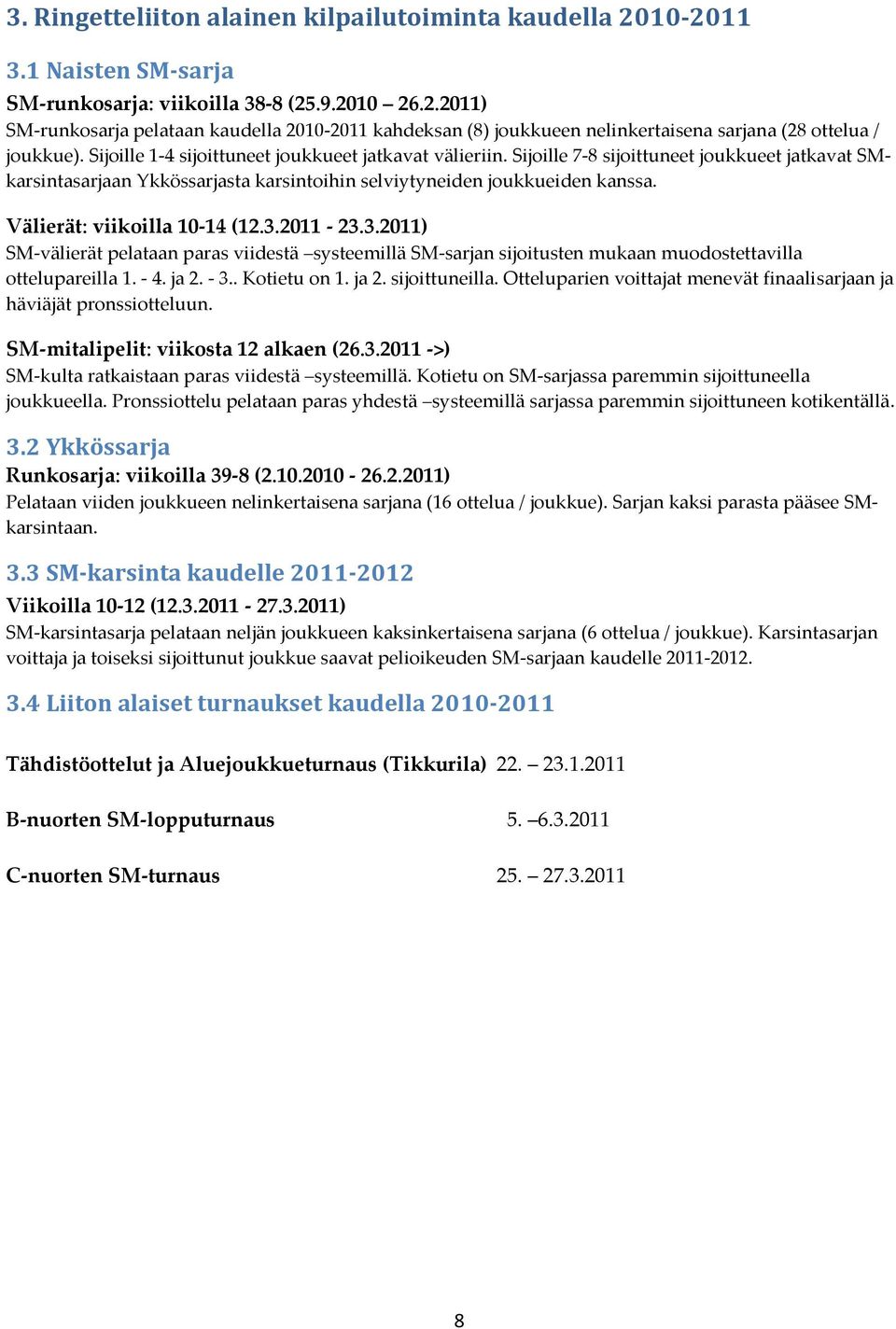 Välierät: viikoilla 10-14 (12.3.2011-23.3.2011) SM-välierät pelataan paras viidestä systeemillä SM-sarjan sijoitusten mukaan muodostettavilla ottelupareilla 1. - 4. ja 2. - 3.. Kotietu on 1. ja 2. sijoittuneilla.