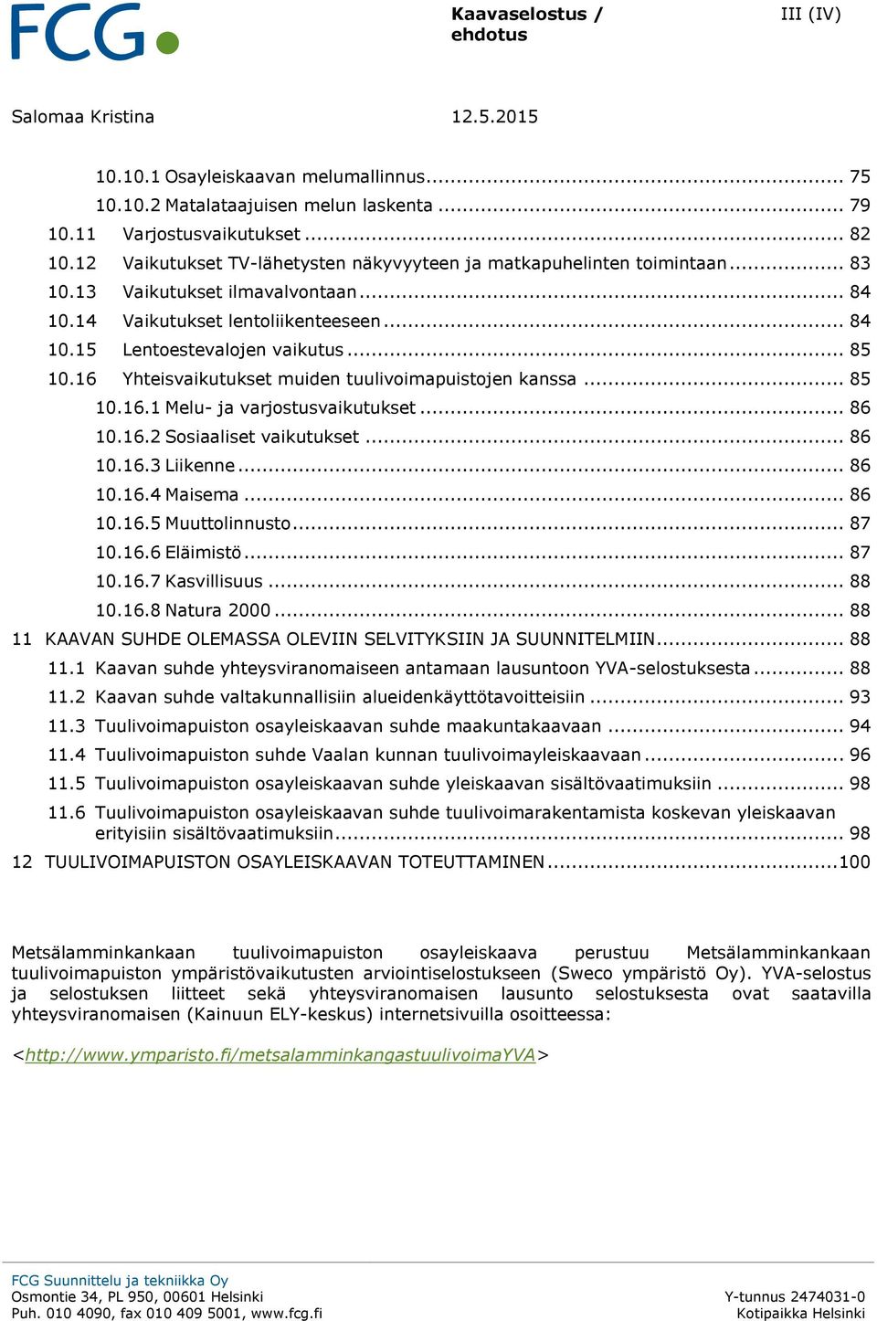 16 Yhteisvaikutukset muiden tuulivoimapuistojen kanssa... 85 10.16.1 Melu- ja varjostusvaikutukset... 86 10.16.2 Sosiaaliset vaikutukset... 86 10.16.3 Liikenne... 86 10.16.4 Maisema... 86 10.16.5 Muuttolinnusto.