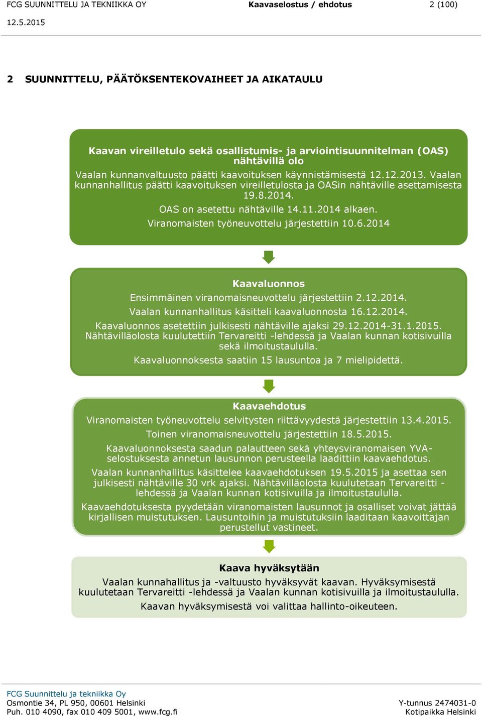 OAS on asetettu nähtäville 14.11.2014 alkaen. Viranomaisten työneuvottelu järjestettiin 10.6.2014 Kaavaluonnos Ensimmäinen viranomaisneuvottelu järjestettiin 2.12.2014. Vaalan kunnanhallitus käsitteli kaavaluonnosta 16.