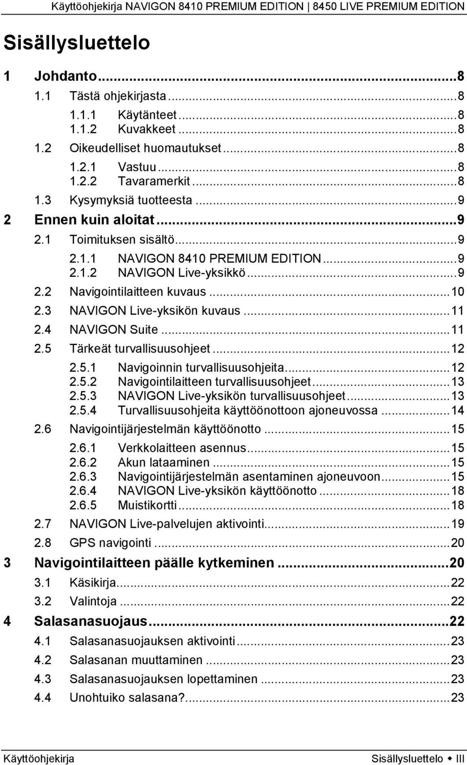 4 NAVIGON Suite...11 2.5 Tärkeät turvallisuusohjeet...12 2.5.1 Navigoinnin turvallisuusohjeita...12 2.5.2 Navigointilaitteen turvallisuusohjeet...13 2.5.3 NAVIGON Live-yksikön turvallisuusohjeet...13 2.5.4 Turvallisuusohjeita käyttöönottoon ajoneuvossa.