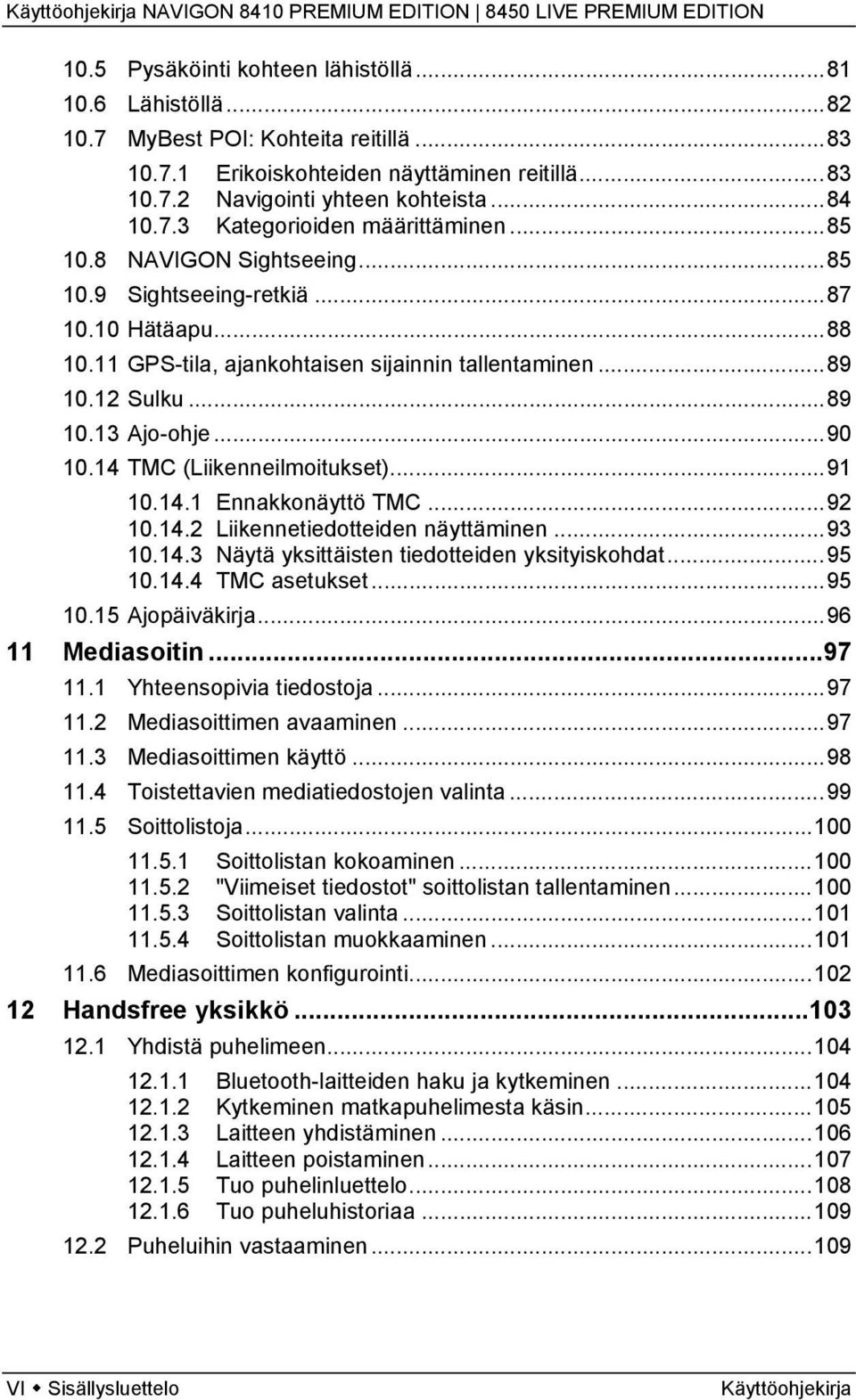 14 TMC (Liikenneilmoitukset)...91 10.14.1 Ennakkonäyttö TMC...92 10.14.2 Liikennetiedotteiden näyttäminen...93 10.14.3 Näytä yksittäisten tiedotteiden yksityiskohdat...95 10.14.4 TMC asetukset...95 10.15 Ajopäiväkirja.