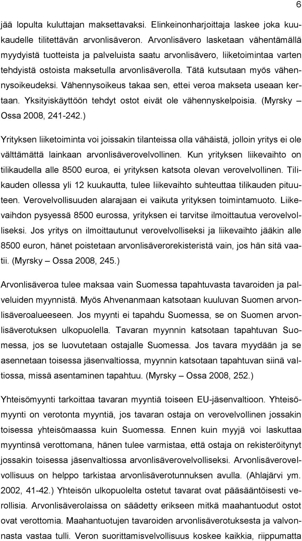 Tätä kutsutaan myös vähennysoikeudeksi. Vähennysoikeus takaa sen, ettei veroa makseta useaan kertaan. Yksityiskäyttöön tehdyt ostot eivät ole vähennyskelpoisia. (Myrsky Ossa 2008, 241-242.