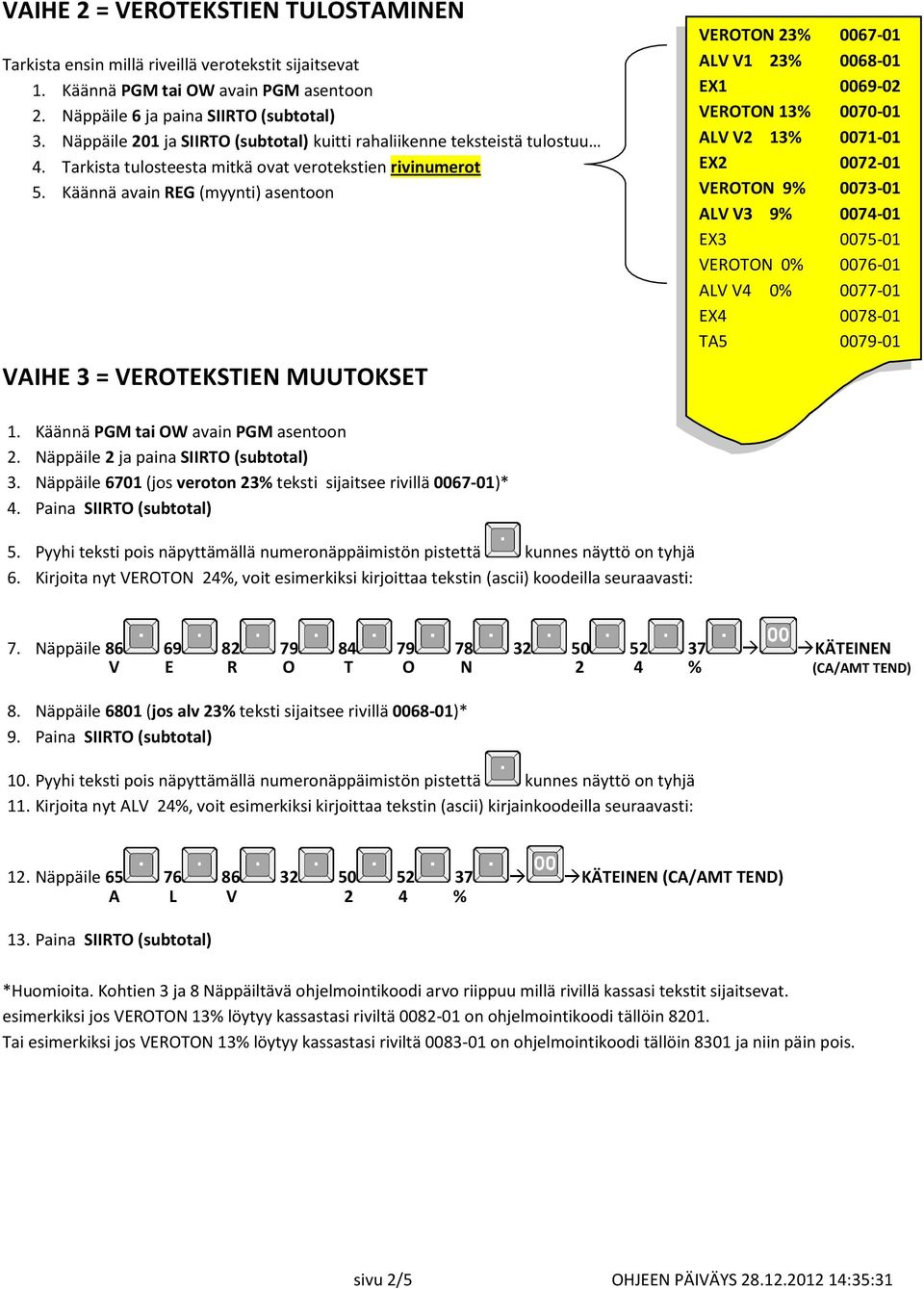 Käännä avain REG (myynti) asentoon VAIHE 3 = VEROTEKSTIEN MUUTOKSET VEROTON 23% 0067-01 ALV V1 23% 0068-01 EX1 0069-02 VEROTON 13% 0070-01 ALV V2 13% 0071-01 EX2 0072-01 VEROTON 9% 0073-01 ALV V3 9%