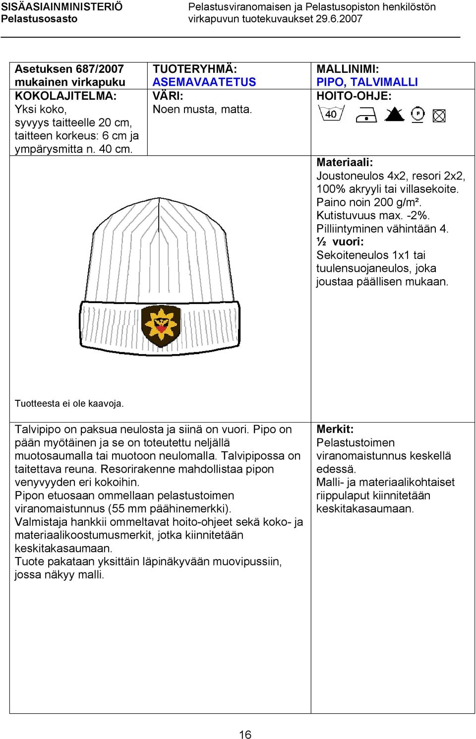 ½ vuori: Sekoiteneulos 1x1 tai tuulensuojaneulos, joka joustaa päällisen mukaan. Tuotteesta ei ole kaavoja. Talvipipo on paksua neulosta ja siinä on vuori.