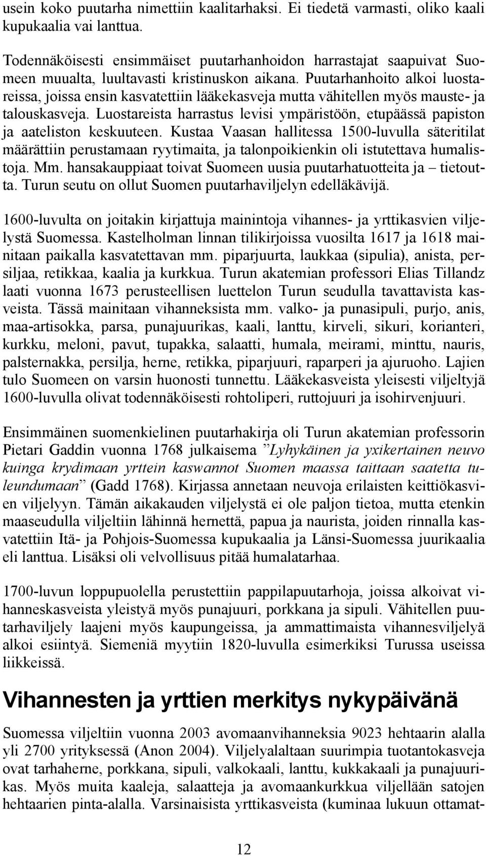 Puutarhanhoito alkoi luostareissa, joissa ensin kasvatettiin lääkekasveja mutta vähitellen myös mauste- ja talouskasveja.