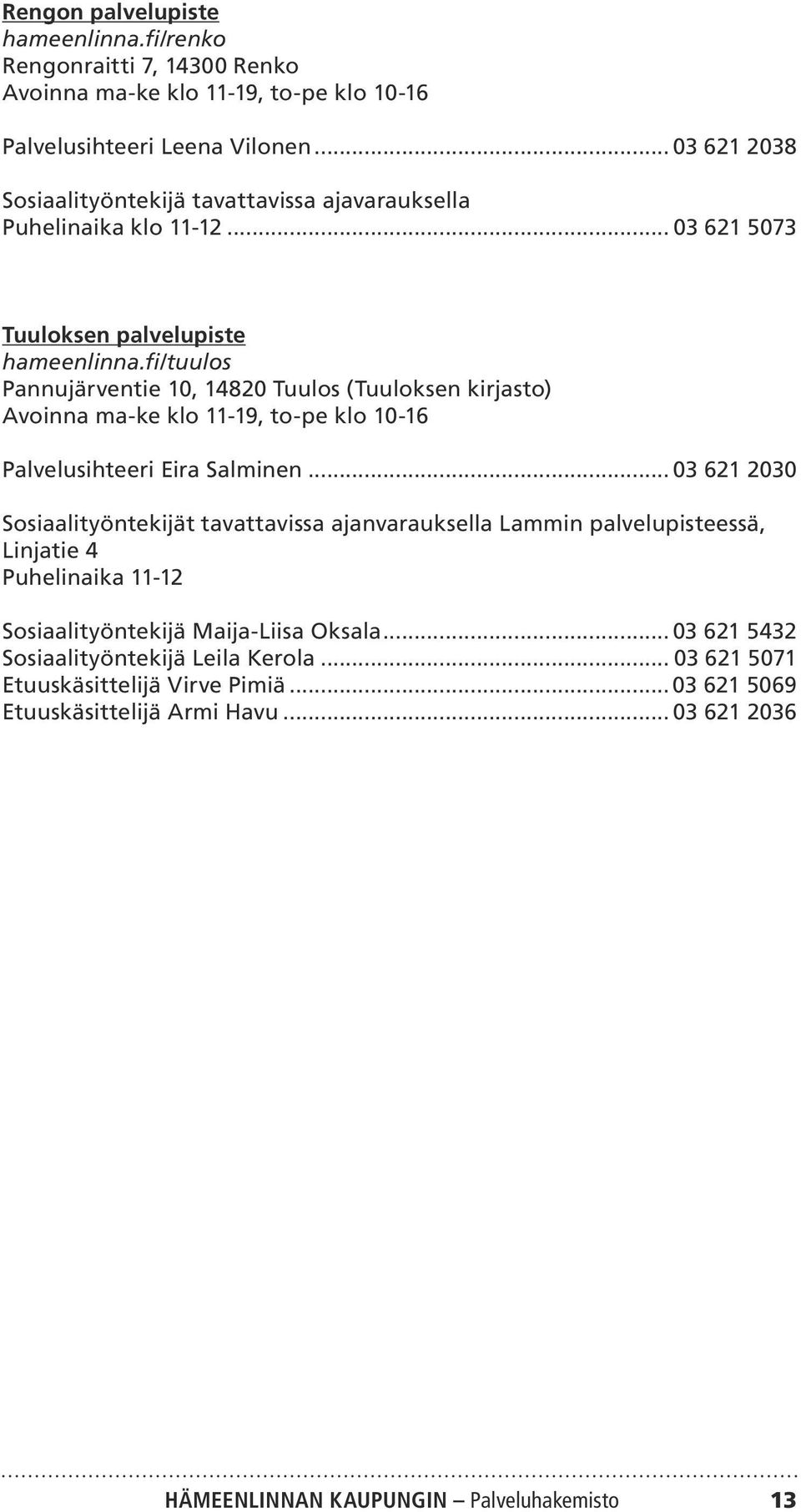 fi/tuulos Pannujärventie 10, 14820 Tuulos (Tuuloksen kirjasto) Avoinna ma-ke klo 11-19, to-pe klo 10-16 Palvelusihteeri Eira Salminen.