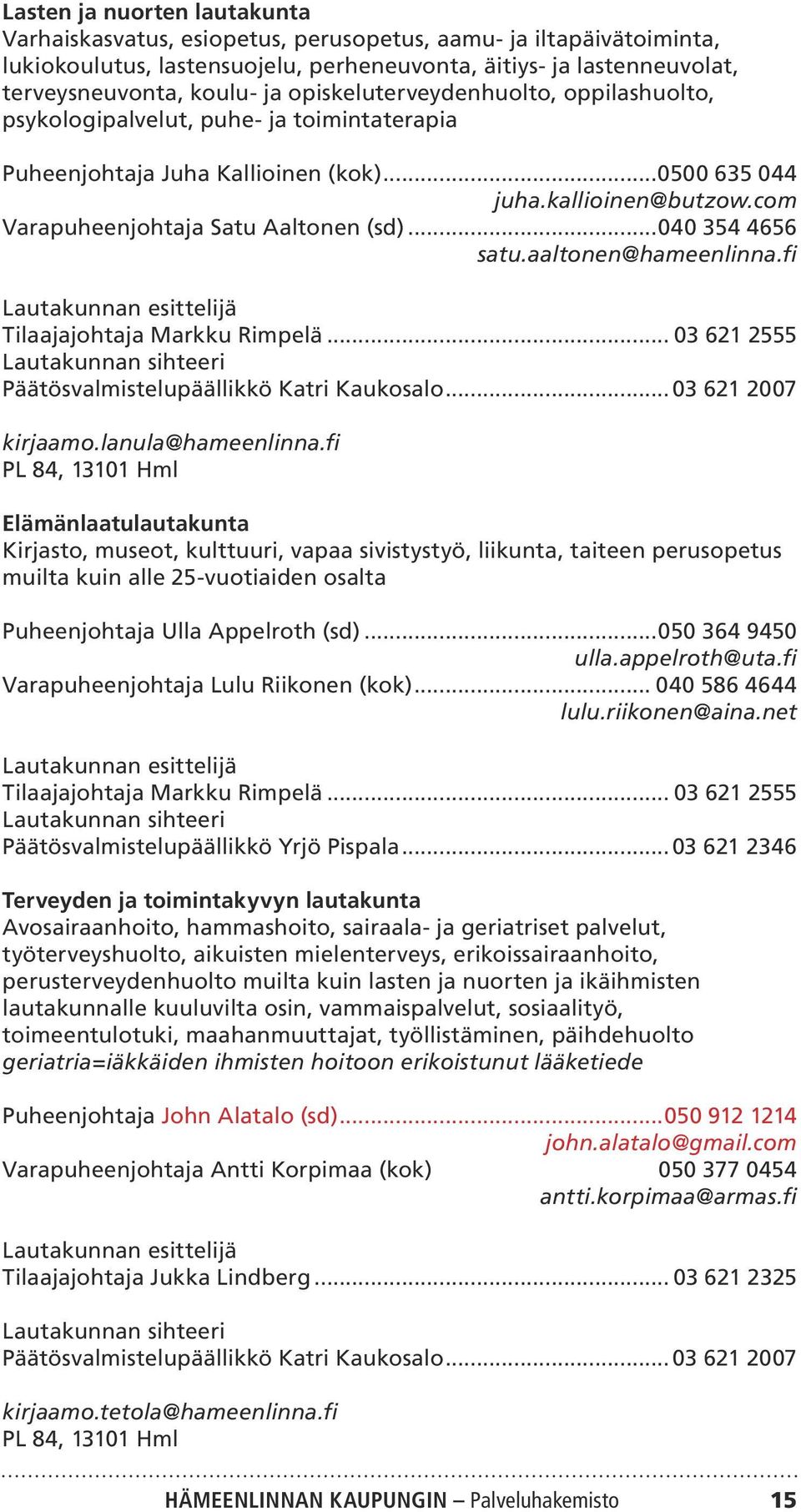 ..040 354 4656 satu.aaltonen@hameenlinna.fi Lautakunnan esittelijä Tilaajajohtaja Markku Rimpelä... 03 621 2555 Lautakunnan sihteeri Päätösvalmistelupäällikkö Katri Kaukosalo... 03 621 2007 kirjaamo.