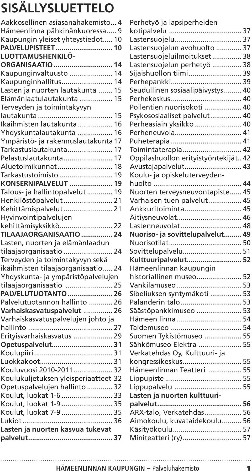 .. 16 Ympäristö- ja rakennuslautakunta.17 Tarkastuslautakunta... 17 Pelastuslautakunta... 17 Aluetoimikunnat... 18 Tarkastustoimisto... 19 KONSERNIPALVELUT... 19 Talous- ja hallintopalvelut.