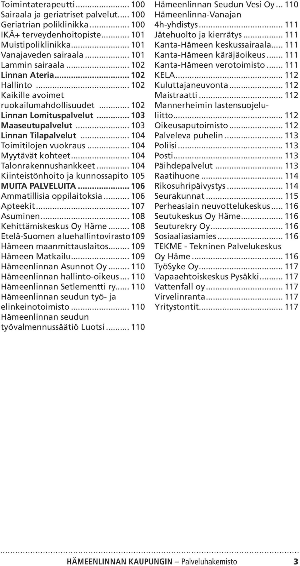 .. 104 Myytävät kohteet... 104 Talonrakennushankkeet... 104 Kiinteistönhoito ja kunnossapito.105 MUITA PALVELUITA... 106 Ammatillisia oppilaitoksia... 106 Apteekit... 107 Asuminen.