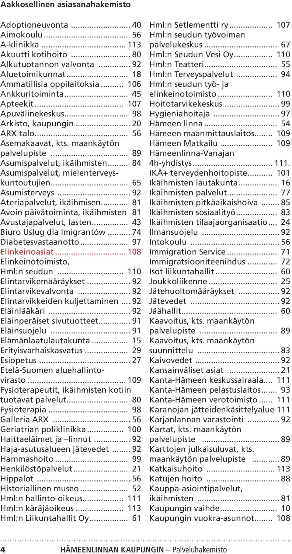 .. 84 Asumispalvelut, mielenterveyskuntoutujien... 65 Asumisterveys... 92 Ateriapalvelut, ikäihmisen... 81 Avoin päivätoiminta, ikäihmisten. 81 Avustajapalvelut, lasten... 43 Biuro Usług dla Imigrantów.