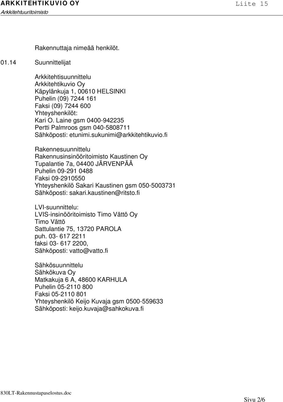 fi Rakennesuunnittelu Rakennusinsinööritoimisto Kaustinen Oy Tupalantie 7a, 04400 JÄRVENPÄÄ Puhelin 09-291 0488 Faksi 09-2910550 Yhteyshenkilö Sakari Kaustinen gsm 050-5003731 Sähköposti: sakari.