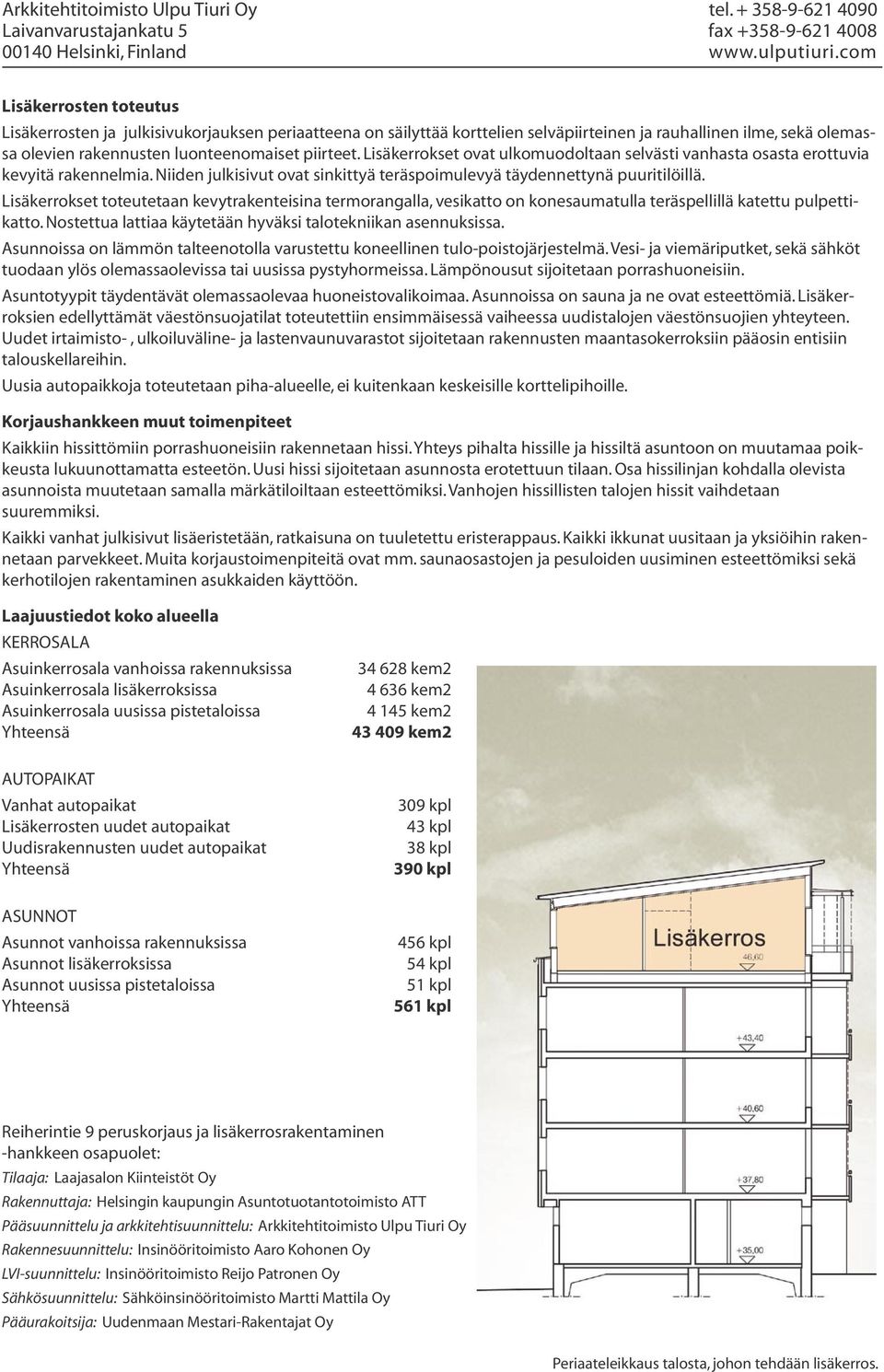 Lisäkerrokset toteutetaan kevytrakenteisina termorangalla, vesikatto on konesaumatulla teräspellillä katettu pulpettikatto. Nostettua lattiaa käytetään hyväksi talotekniikan asennuksissa.