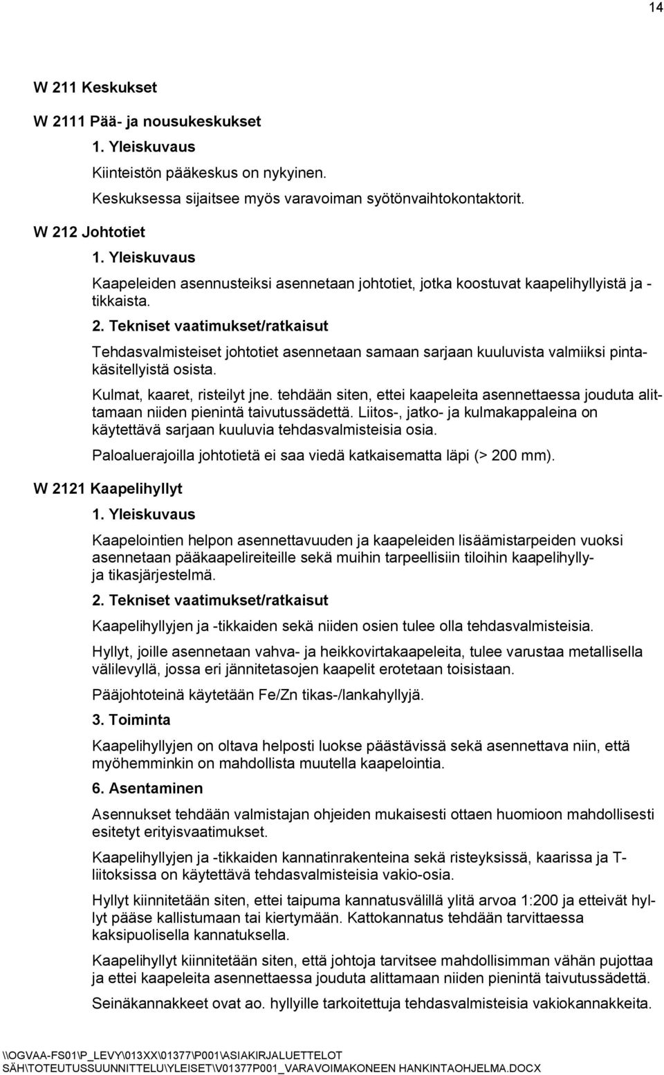 Tekniset vaatimukset/ratkaisut Tehdasvalmisteiset johtotiet asennetaan samaan sarjaan kuuluvista valmiiksi pintakäsitellyistä osista. Kulmat, kaaret, risteilyt jne.