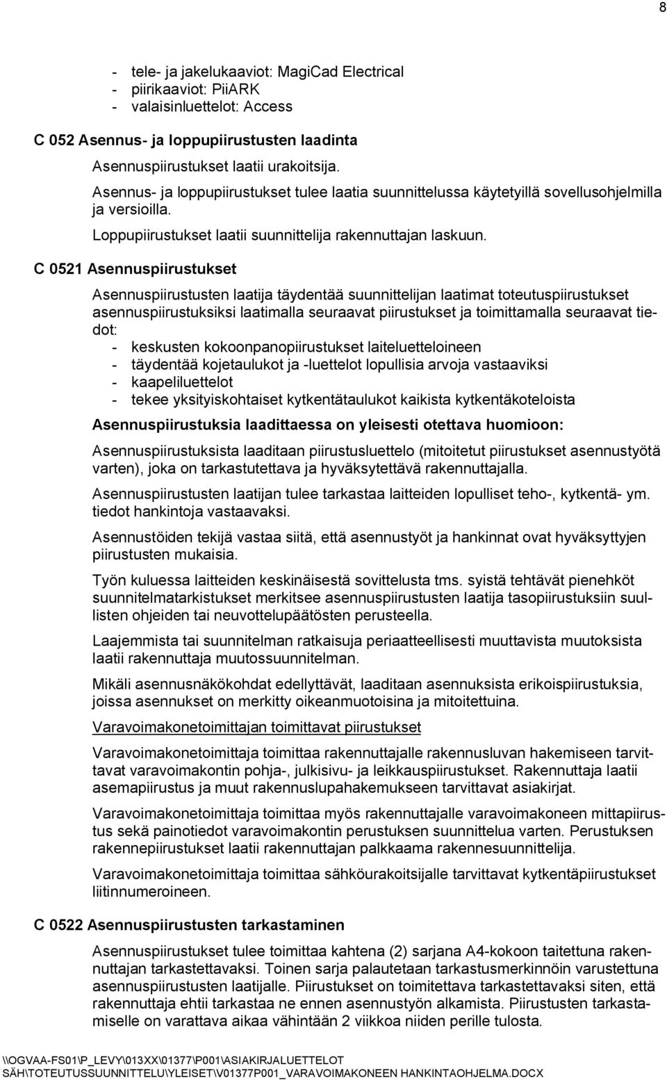 C 0521 Asennuspiirustukset Asennuspiirustusten laatija täydentää suunnittelijan laatimat toteutuspiirustukset asennuspiirustuksiksi laatimalla seuraavat piirustukset ja toimittamalla seuraavat