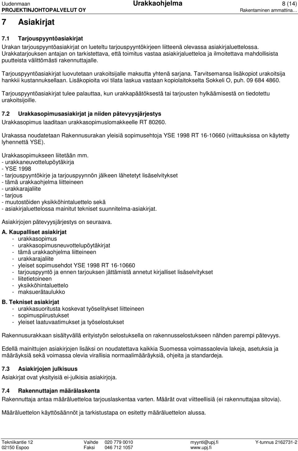 Tarjouspyyntöasiakirjat luovutetaan urakoitsijalle maksutta yhtenä sarjana. Tarvitsemansa lisäkopiot urakoitsija hankkii kustannuksellaan.