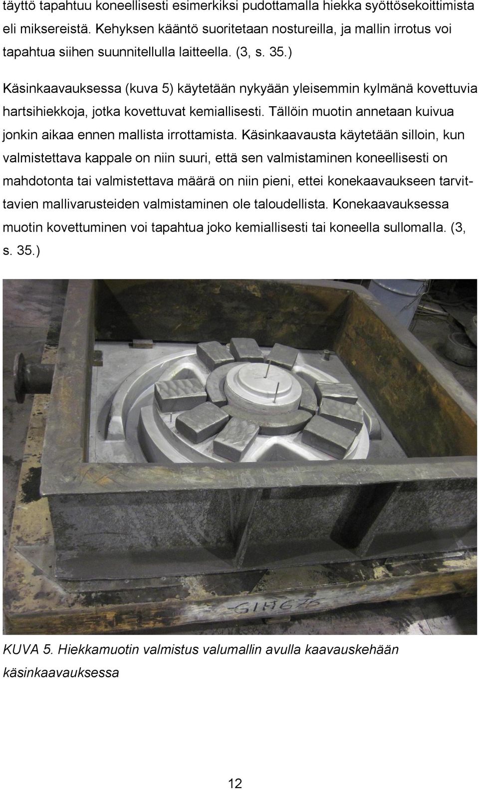 ) Käsinkaavauksessa (kuva 5) käytetään nykyään yleisemmin kylmänä kovettuvia hartsihiekkoja, jotka kovettuvat kemiallisesti. Tällöin muotin annetaan kuivua jonkin aikaa ennen mallista irrottamista.