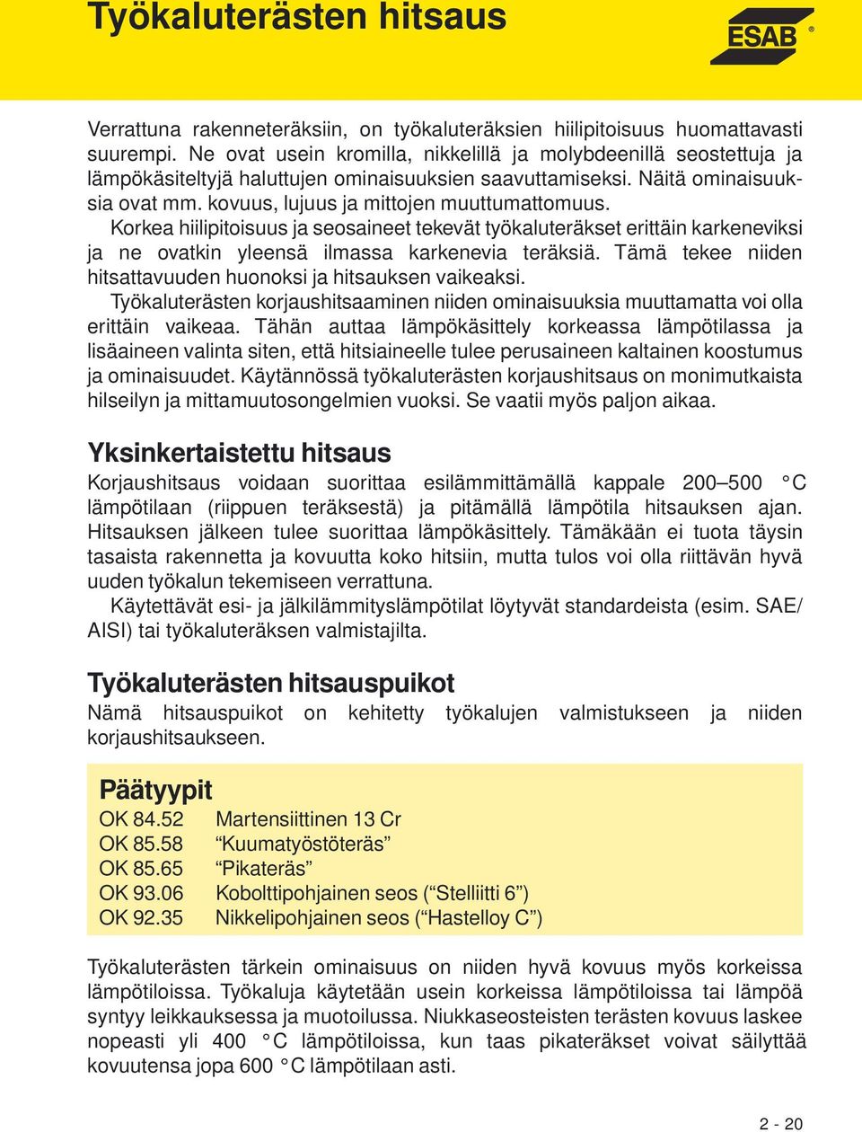 Korkea hiilipitoisuus ja seosaineet tekevät työkaluteräkset erittäin karkeneviksi ja ne ovatkin yleensä ilmassa karkenevia teräksiä. Tämä tekee niiden hitsattavuuden huonoksi ja hitsauksen vaikeaksi.