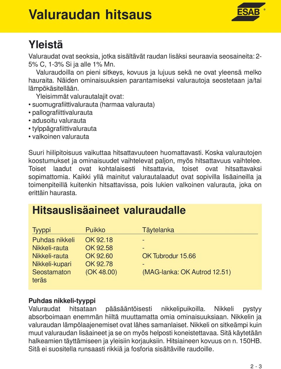 Yleisimmät valurautalajit ovat: suomugrafiittivalurauta (harmaa valurauta) pallografiittivalurauta adusoitu valurauta tylppägrafiittivalurauta valkoinen valurauta Suuri hiilipitoisuus vaikuttaa