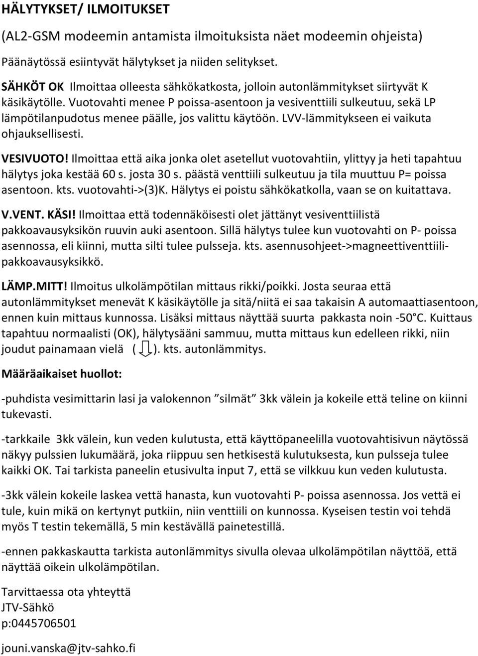 Vuotovahti menee P poissa-asentoon ja vesiventtiili sulkeutuu, sekä LP lämpötilanpudotus menee päälle, jos valittu käytöön. LVV-lämmitykseen ei vaikuta ohjauksellisesti. VESIVUOTO!