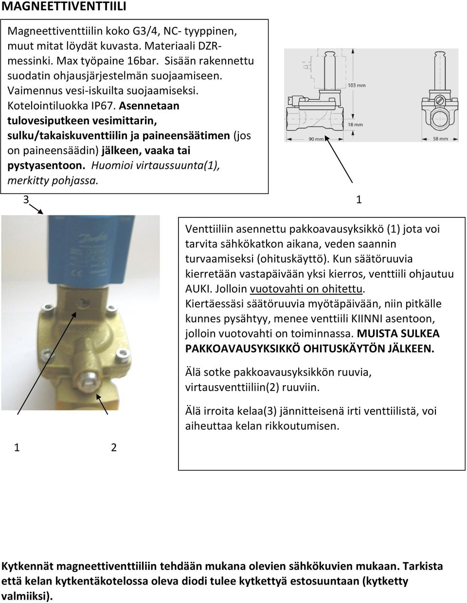 Asennetaan tulovesiputkeen vesimittarin, sulku/takaiskuventtiilin ja paineensäätimen (jos on paineensäädin) jälkeen, vaaka tai pystyasentoon. Huomioi virtaussuunta(1), merkitty pohjassa.