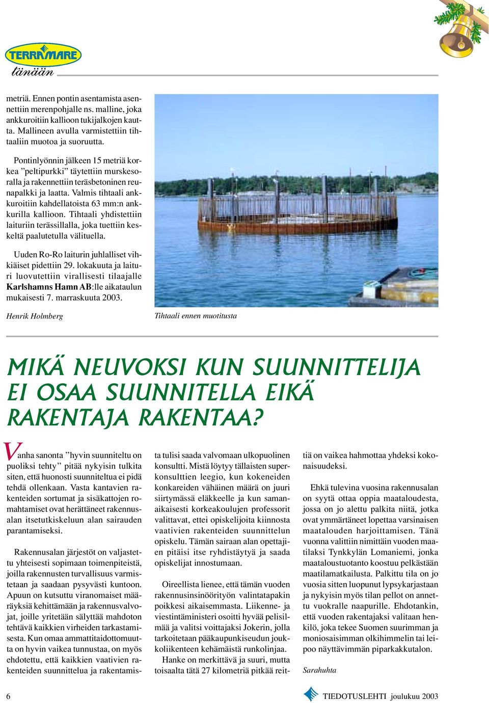 Valmis tihtaali ankkuroitiin kahdellatoista 63 mm:n ankkurilla kallioon. Tihtaali yhdistettiin laituriin terässillalla, joka tuettiin keskeltä paalutetulla välituella.