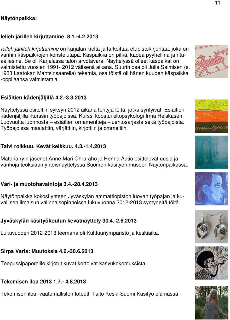 Suurin osa oli Julia Salmisen (s. 1933 Laatokan Mantsinsaarella) tekemiä, osa töistä oli hänen kuuden käspaikka -oppilaansa valmistamia. Esiäitien kädenjäljillä 4.2.-3.3.2013 Näyttelyssä esiteltiin syksyn 2012 aikana tehtyjä töitä, jotka syntyivät Esiäitien kädenjäljillä -kurssin työpajoissa.