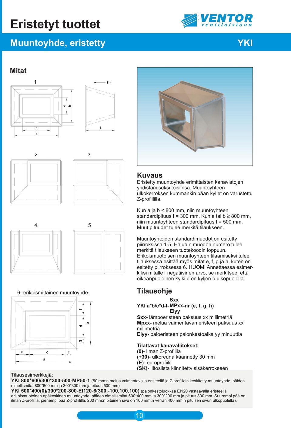 Kun a tai b 800 mm, niin muuntoyhteen standardipituus I = 500 mm. Muut pituudet tulee merkitä tilaukseen. Muuntoyhteiden standardimuodot on esitetty piirroksissa 1-5.