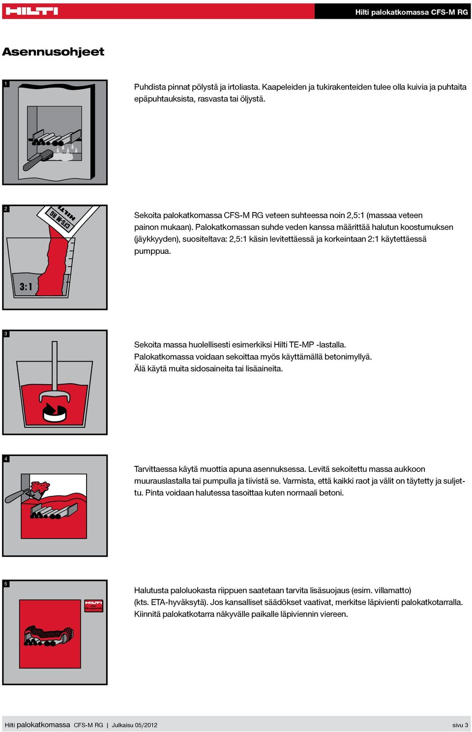 Palokatkomassan suhde veden kanssa määrittää halutun koostumuksen (jäykkyyden, suositeltava: 2,5:1 käsin levitettäessä ja korkeintaan 2:1 käytettäessä pumppua.