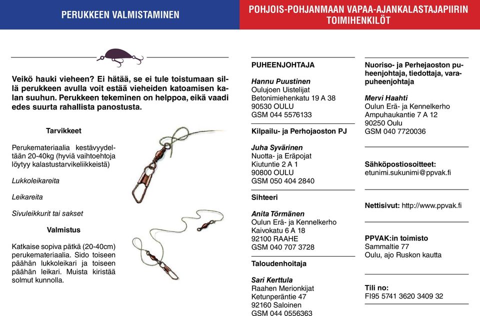 Tarvikkeet Perukemateriaalia kestävyydeltään 20-40kg (hyviä vaihtoehtoja löytyy kalastustarvikeliikkeistä) Lukkoleikareita Leikareita Sivuleikkurit tai sakset Valmistus Katkaise sopiva pätkä