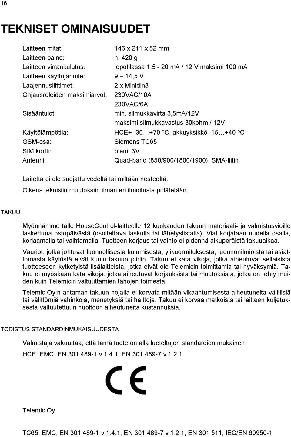 silmukkavirta 3,5mA/12V maksimi silmukkavastus 30kohm / 12V Käyttölämpötila: HCE+ -30 +70 C, akkuyksikkö -15 +40 C GSM-osa: Siemens TC65 SIM kortti: pieni, 3V Antenni: Quad-band (850/900/1800/1900),