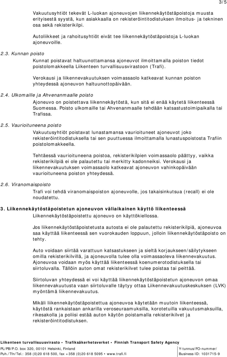 Kunnan poisto Kunnat poistavat haltuunottamansa ajoneuvot ilmoittamalla poiston tiedot poistolomakkeella Liikenteen turvallisuusvirastoon (Trafi).