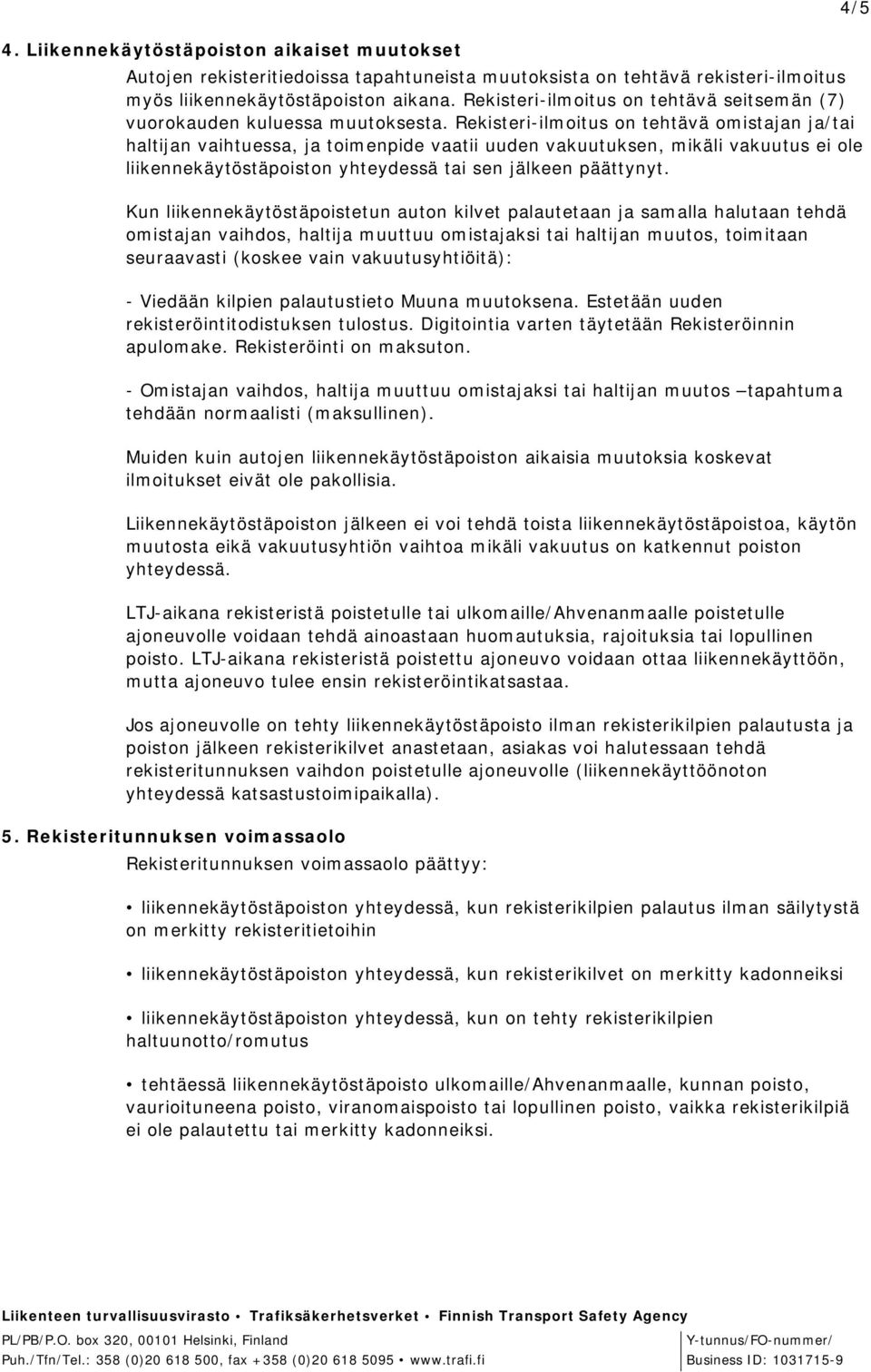 Rekisteri-ilmoitus on tehtävä omistajan ja/tai haltijan vaihtuessa, ja toimenpide vaatii uuden vakuutuksen, mikäli vakuutus ei ole liikennekäytöstäpoiston yhteydessä tai sen jälkeen päättynyt.
