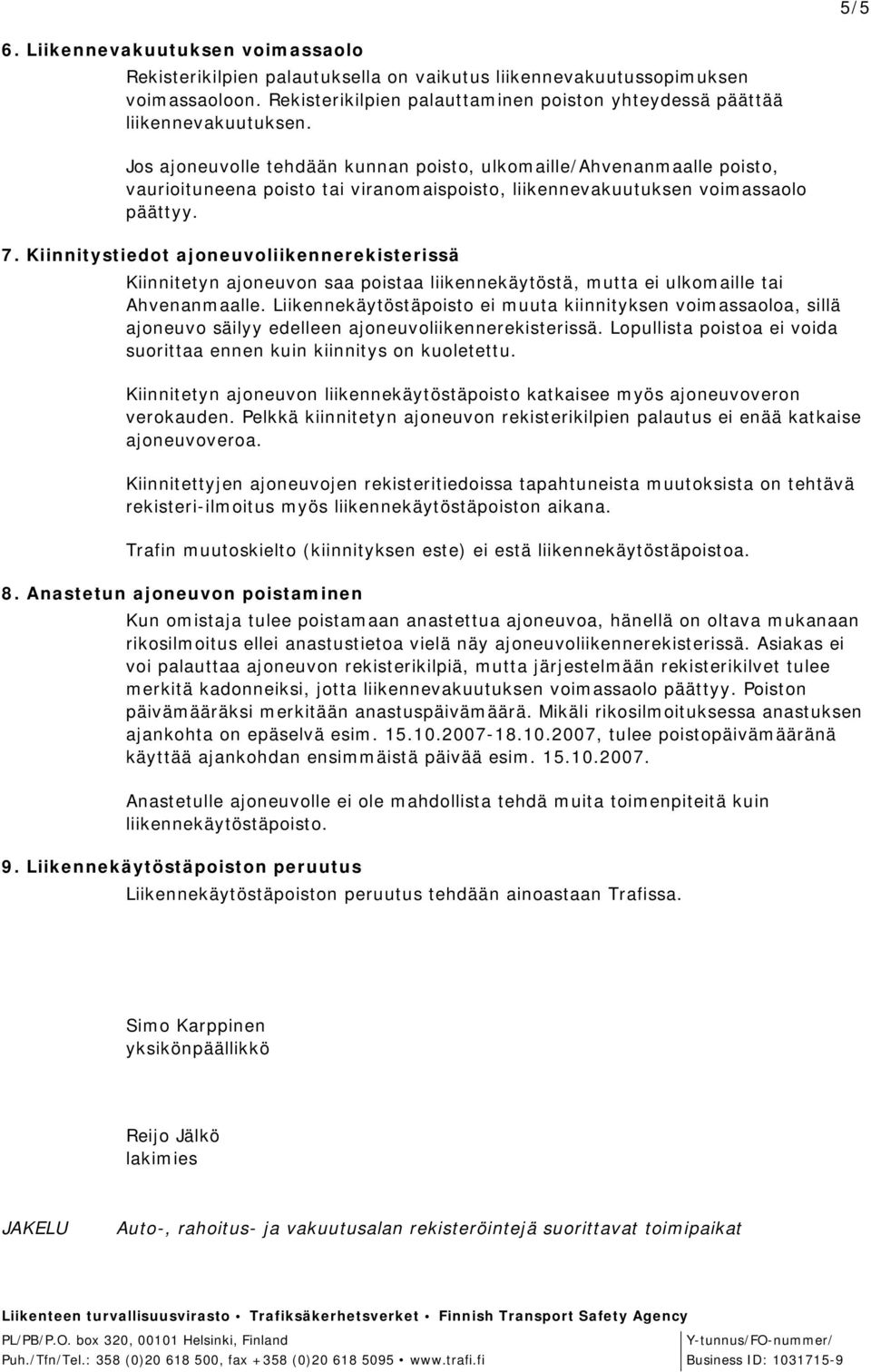 Jos ajoneuvolle tehdään kunnan poisto, ulkomaille/ahvenanmaalle poisto, vaurioituneena poisto tai viranomaispoisto, liikennevakuutuksen voimassaolo päättyy. 7.
