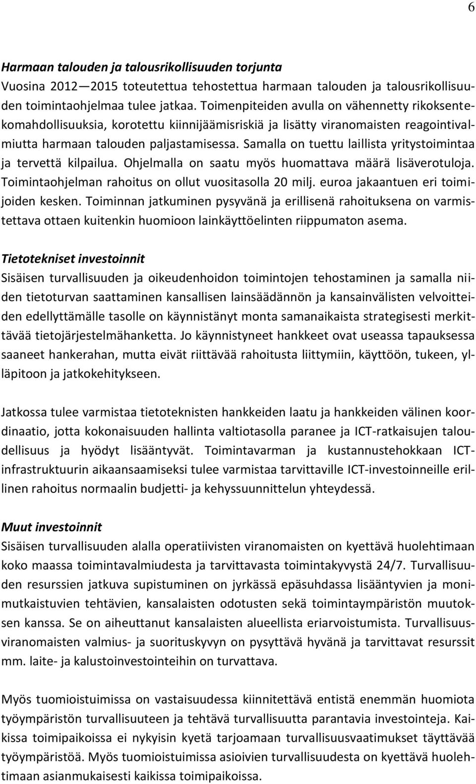 Samalla on tuettu laillista yritystoimintaa ja tervettä kilpailua. Ohjelmalla on saatu myös huomattava määrä lisäverotuloja. Toimintaohjelman rahoitus on ollut vuositasolla 20 milj.