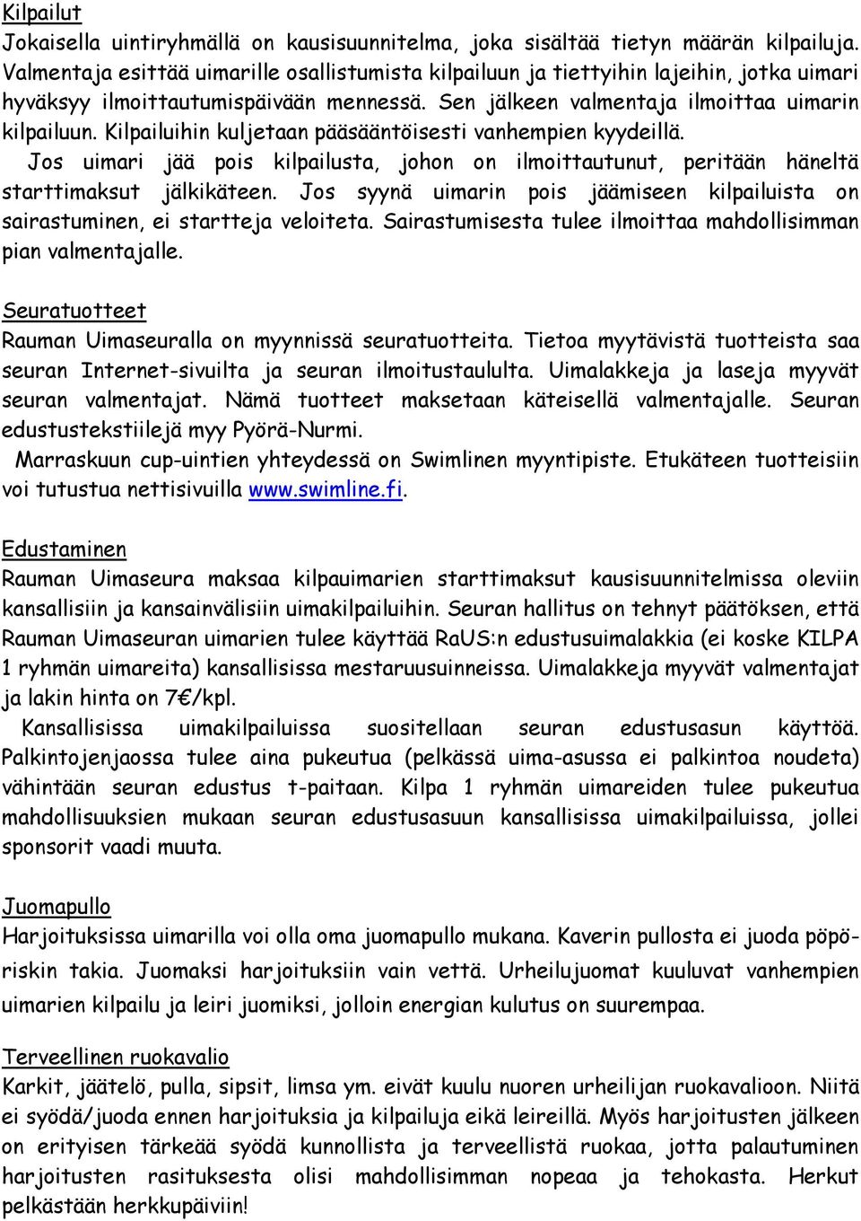 Kilpailuihin kuljetaan pääsääntöisesti vanhempien kyydeillä. Jos uimari jää pois kilpailusta, johon on ilmoittautunut, peritään häneltä starttimaksut jälkikäteen.