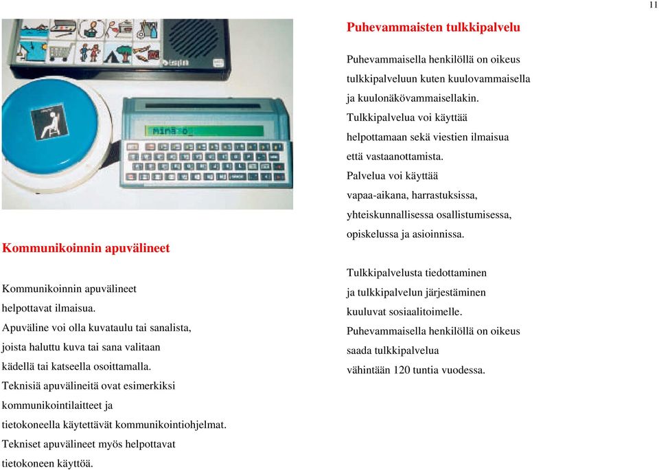 Teknisiä apuvälineitä ovat esimerkiksi kommunikointilaitteet ja tietokoneella käytettävät kommunikointiohjelmat. Tekniset apuvälineet myös helpottavat tietokoneen käyttöä.