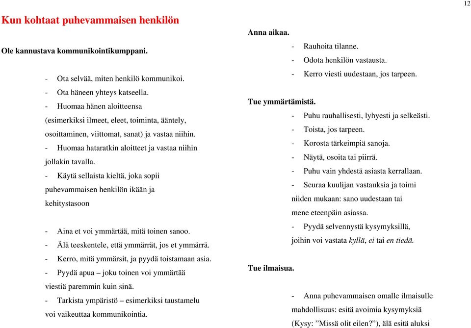 - Käytä sellaista kieltä, joka sopii puhevammaisen henkilön ikään ja kehitystasoon - Aina et voi ymmärtää, mitä toinen sanoo. - Älä teeskentele, että ymmärrät, jos et ymmärrä.