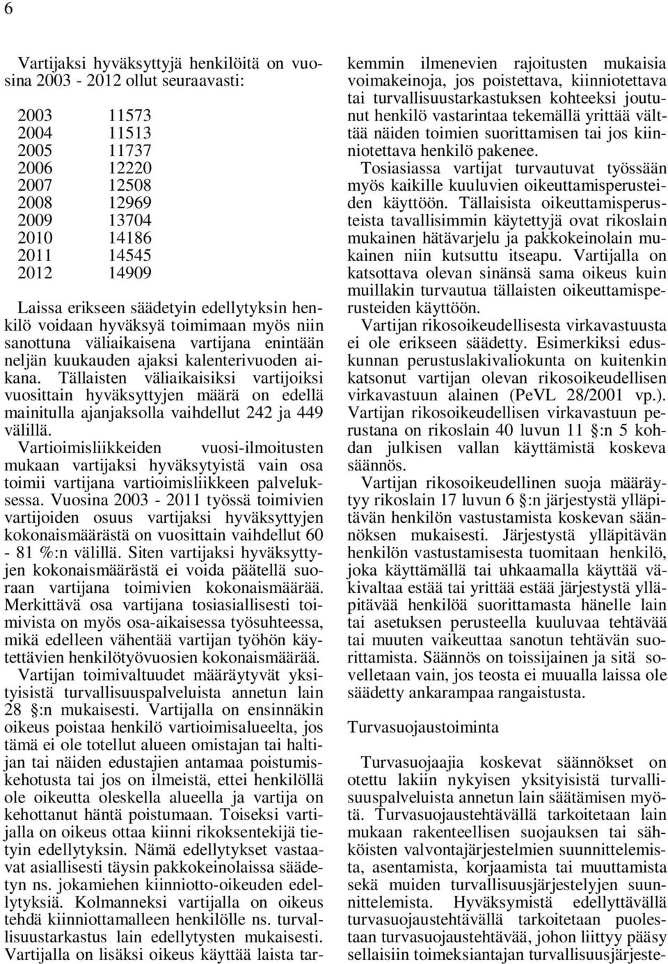 Tällaisten väliaikaisiksi vartijoiksi vuosittain hyväksyttyjen määrä on edellä mainitulla ajanjaksolla vaihdellut 242 ja 449 välillä.
