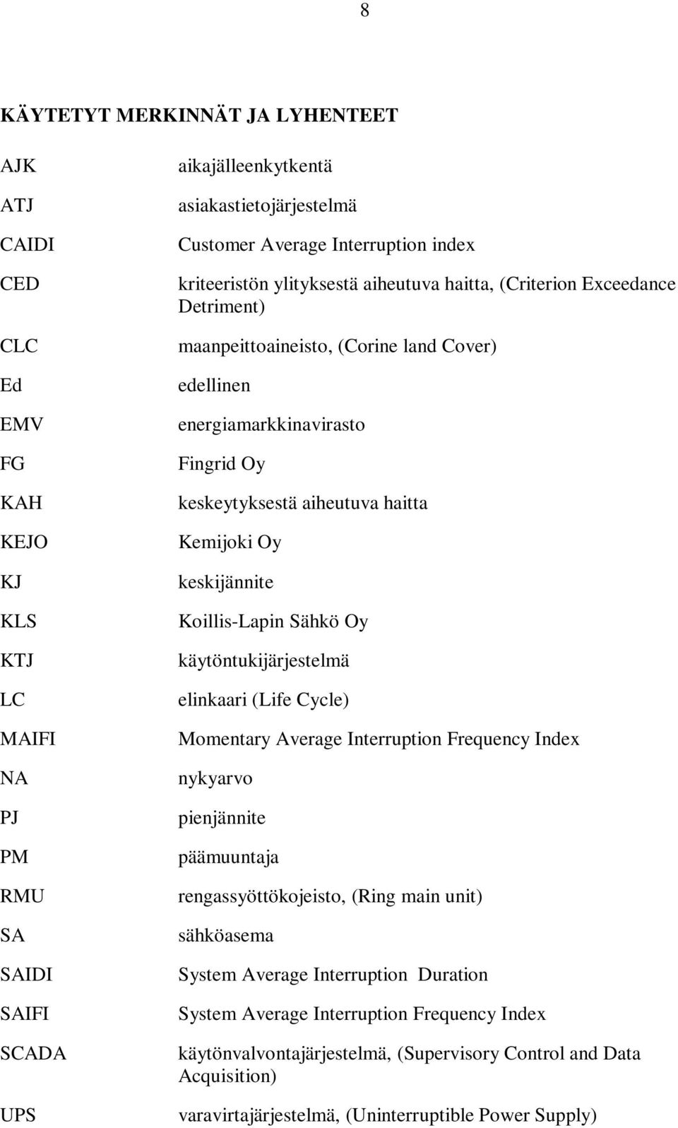 aiheutuva haitta Kemijoki Oy keskijännite Koillis-Lapin Sähkö Oy käytöntukijärjestelmä elinkaari (Life Cycle) Momentary Average Interruption Frequency Index nykyarvo pienjännite päämuuntaja