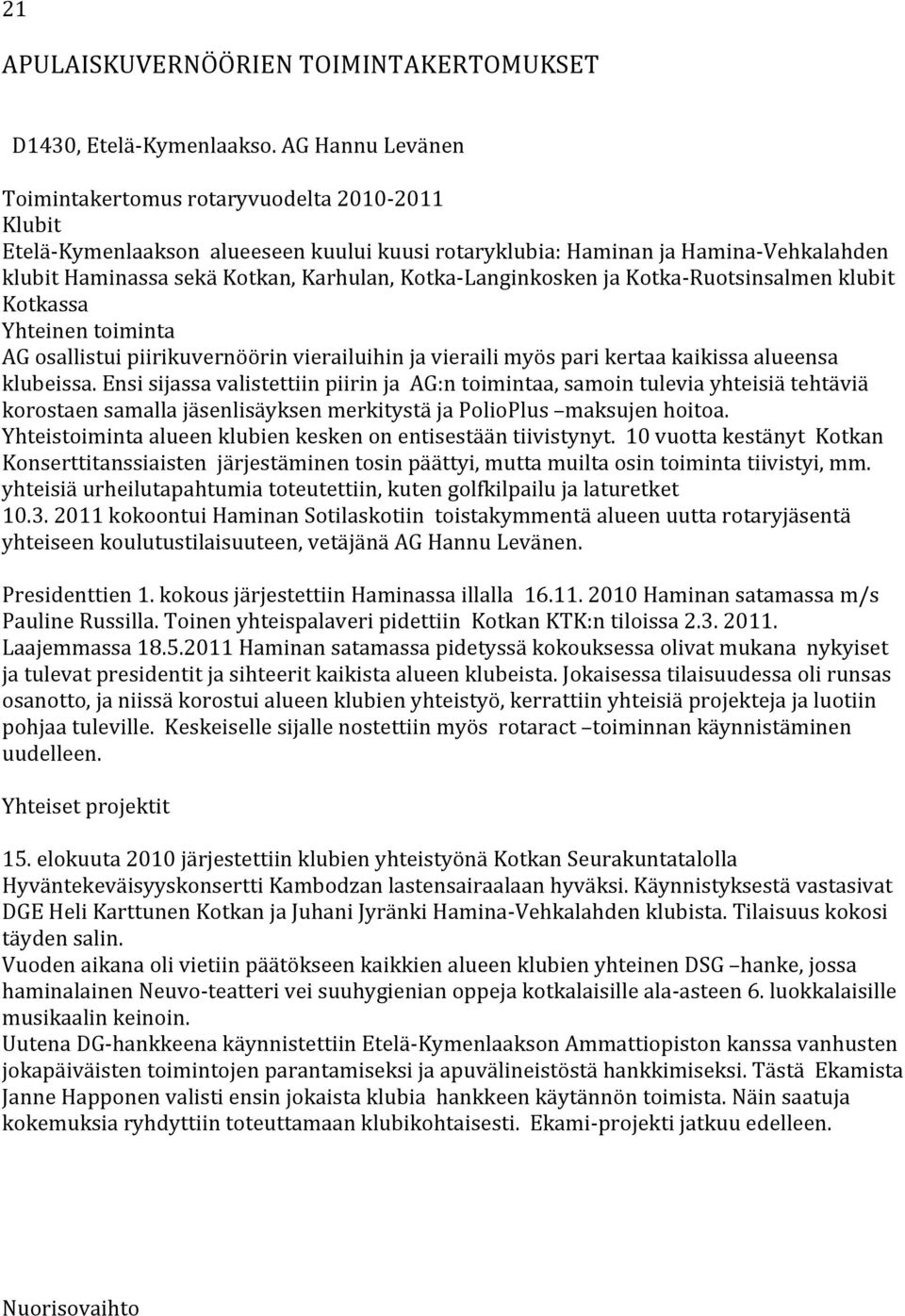 Kotka- Langinkosken ja Kotka- Ruotsinsalmen klubit Kotkassa Yhteinen toiminta AG osallistui piirikuvernöörin vierailuihin ja vieraili myös pari kertaa kaikissa alueensa klubeissa.