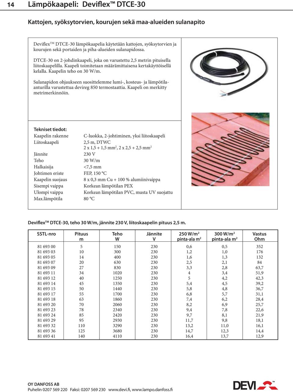 Kaapelin teho on 30 W/m. Sulanapidon ohjaukseen suosittelemme lumi-, kosteus- ja lämpötilaanturilla varustettua devireg 850 termostaattia. Kaapeli on merkitty metrimerkinnöin.