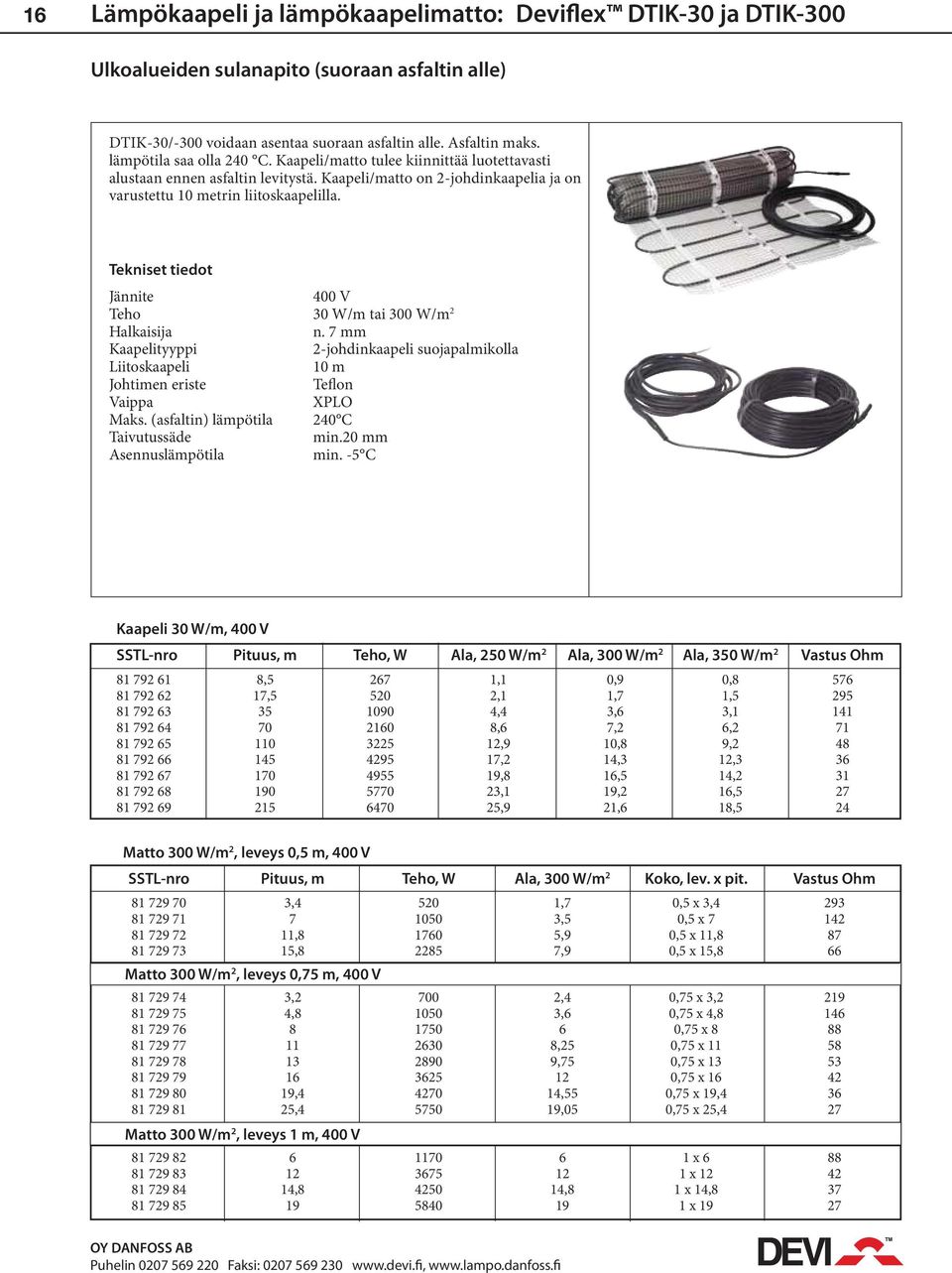 Tekniset tiedot Jännite 400 V Teho 30 W/m tai 300 W/m 2 Halkaisija n. 7 mm Kaapelityyppi 2-johdinkaapeli suojapalmikolla Liitoskaapeli 10 m Johtimen eriste Teflon Vaippa XPLO Maks.