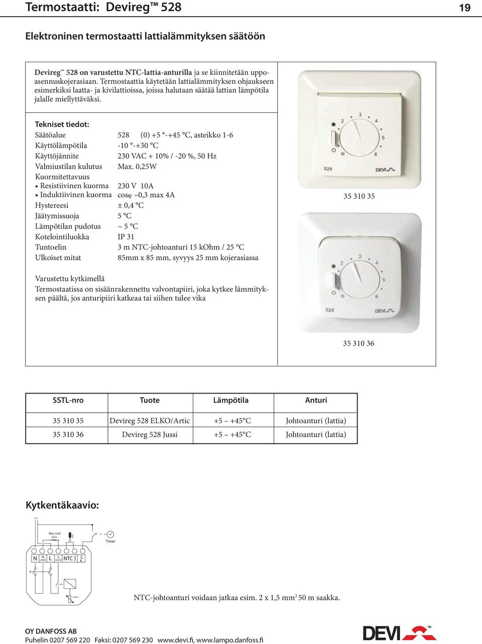 Säätöalue 528 (0) +5 -+45 C, asteikko 1-6 Käyttölämpötila -10 -+30 C Käyttöjännite 230 VAC + 10% / -20 %, 50 Hz Valmiustilan kulutus Max.